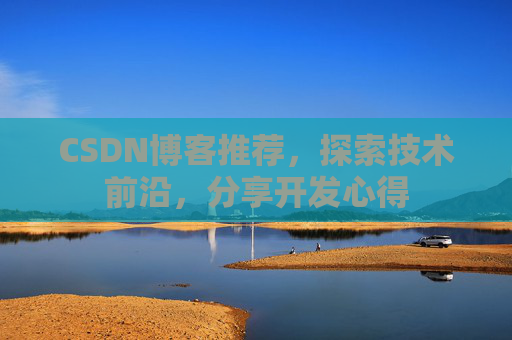 CSDN博客推荐，探索技术前沿，分享开发心得